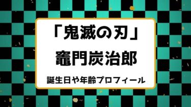 鬼滅の刃｜竈門炭治郎の誕生日や年齢プロフィールまとめ