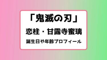 鬼滅の刃｜恋柱・甘露寺蜜璃の誕生日や年齢プロフィールまとめ