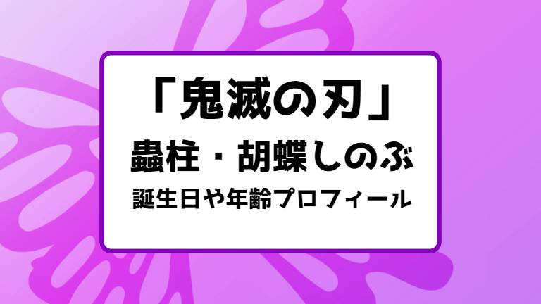 鬼滅の刃 蟲柱 胡蝶しのぶの誕生日 年齢 身長プロフィールまとめ キャラホリック