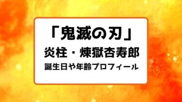 鬼滅の刃｜炎柱・煉獄杏寿郎の誕生日や年齢プロフィールまとめ