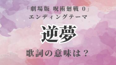 「劇場版 呪術廻戦 0」EDテーマ『逆夢』歌詞が意味する2組の愛と憎？原作ファンが涙腺崩壊する理由