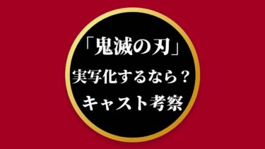 「鬼滅の刃」実写化するなら誰？キャストをリアル予想！